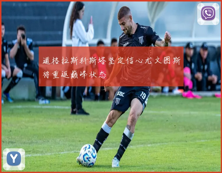 道格拉斯科斯塔坚定信心尤文图斯将重返巅峰状态