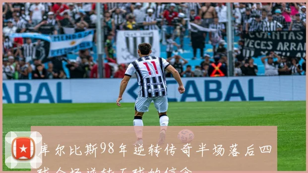 库尔比斯98年逆转传奇半场落后四球全场逆转五球的信念