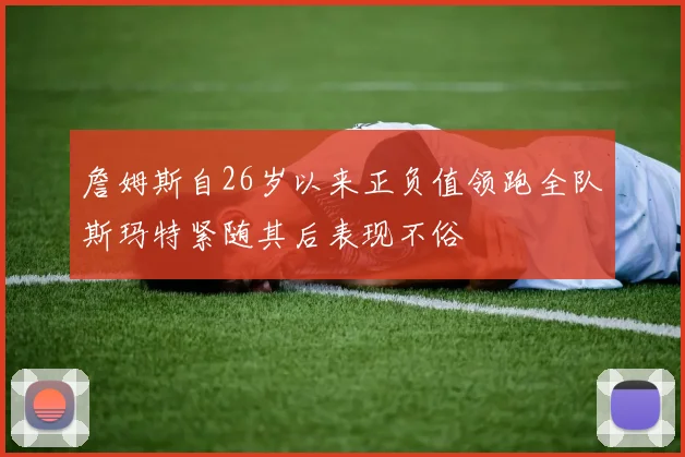 詹姆斯自26岁以来正负值领跑全队斯玛特紧随其后表现不俗