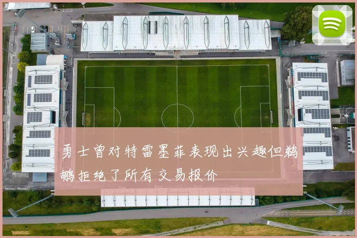 勇士曾对特雷墨菲表现出兴趣但鹈鹕拒绝了所有交易报价