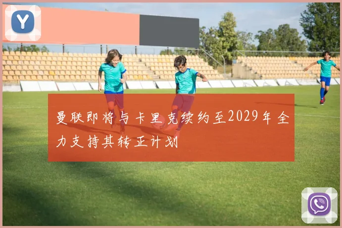 曼联即将与卡里克续约至2029年全力支持其转正计划